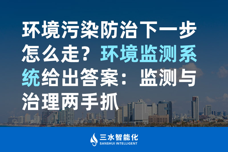 環(huán)境污染防治下一步怎么走？環(huán)境監(jiān)測系統(tǒng)給出答案：監(jiān)測與治理兩手抓