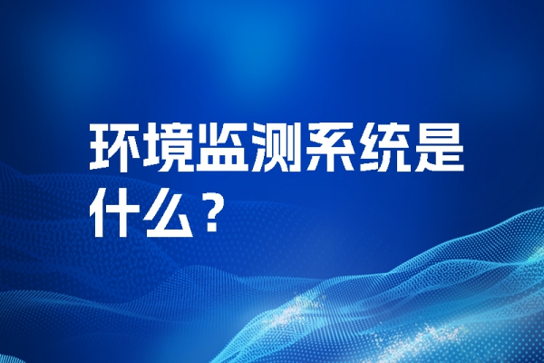 環(huán)境監(jiān)測系統(tǒng)是什么？